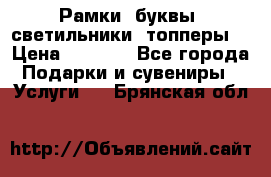 Рамки, буквы, светильники, топперы  › Цена ­ 1 000 - Все города Подарки и сувениры » Услуги   . Брянская обл.